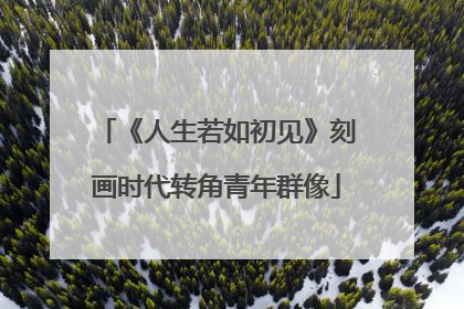《人生若如初见》刻画时代转角青年群像