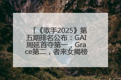 《歌手2025》第五期排名公布：GAI周延首夺第一，Grace第二，者来女揭榜成功，卫兰被淘汰