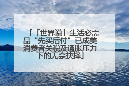 「世界说」生活必需品“先买后付”已成美消费者关税及通胀压力下的无奈抉择