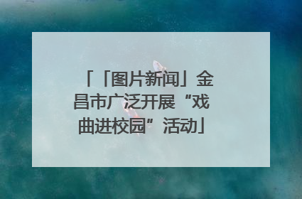 「图片新闻」金昌市广泛开展“戏曲进校园”活动