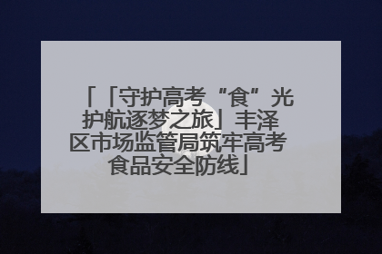 「守护高考“食”光 护航逐梦之旅」丰泽区市场监管局筑牢高考食品安全防线