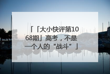 「大小快评第1068期」高考，不是一个人的“战斗”