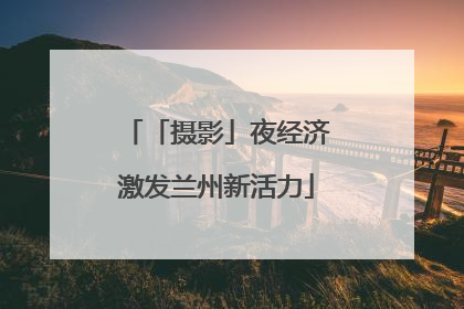 「摄影」夜经济激发兰州新活力