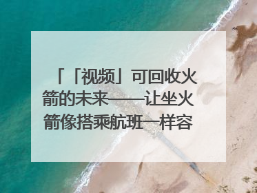 「视频」可回收火箭的未来——让坐火箭像搭乘航班一样容易｜路演记