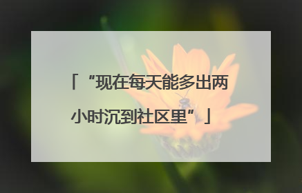 “现在每天能多出两小时沉到社区里”