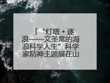 “灯塔 • 逐浪——文圣常的海浪科学人生”科学家精神主题展在山东省科技馆启幕