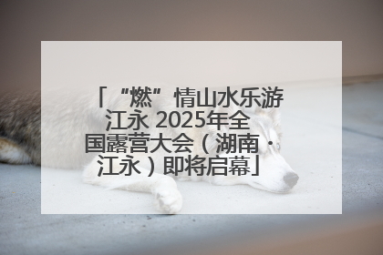 “燃”情山水乐游江永 2025年全国露营大会（湖南・江永）即将启幕