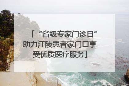 “省级专家门诊日”助力江陵患者家门口享受优质医疗服务