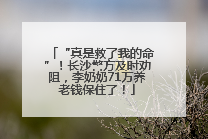 “真是救了我的命”！长沙警方及时劝阻，李奶奶71万养老钱保住了！