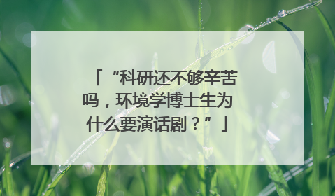 “科研还不够辛苦吗，环境学博士生为什么要演话剧？”