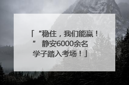 “稳住，我们能赢！” 静安6000余名学子踏入考场！