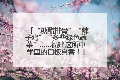“糖醋排骨”“辣子鸡”“多些绿色蔬菜”……福建这所中学里的白板真香！