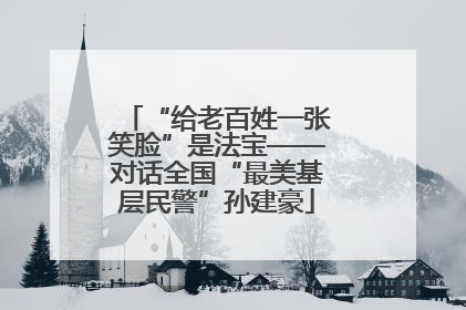 “给老百姓一张笑脸”是法宝——对话全国“最美基层民警”孙建豪