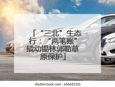 “三北”生态行：“两笔账”撬动锡林郭勒草原保护