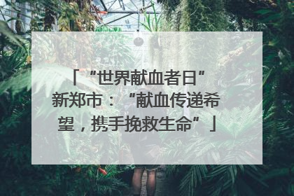“世界献血者日” 新郑市：“献血传递希望，携手挽救生命”