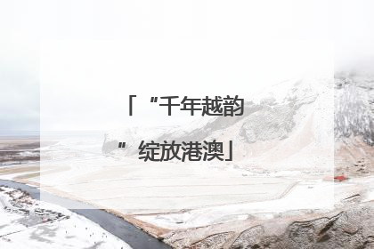 “千年越韵”绽放港澳