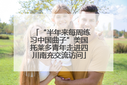 “半年来每周练习中国曲子”美国托莱多青年走进四川南充交流访问