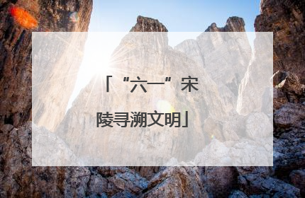 “六一”宋陵寻溯文明