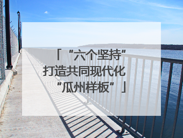 “六个坚持”打造共同现代化“瓜州样板”