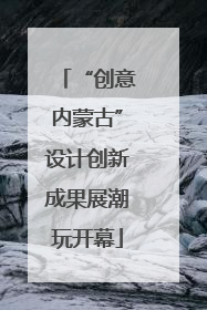 “创意内蒙古”设计创新成果展潮玩开幕