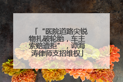 “医院道路尖锐物扎破轮胎，车主索赔遭拒”，谭海涛律师支招维权