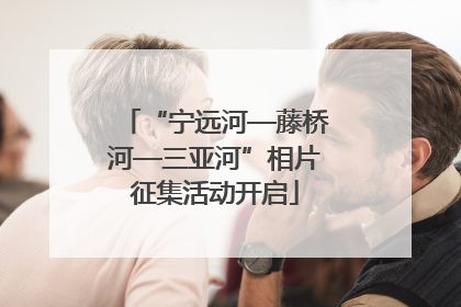 “宁远河—藤桥河—三亚河”相片征集活动开启
