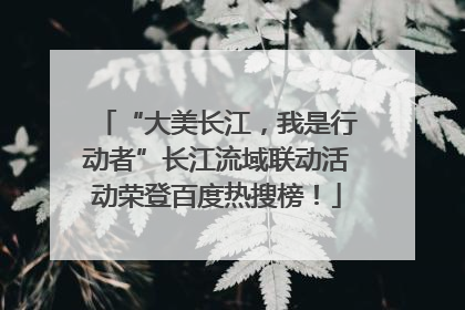 “大美长江，我是行动者”长江流域联动活动荣登百度热搜榜！