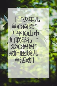 “少年儿童心向党”！平顶山市妇联举行“爱心妈妈”慰问困境儿童活动