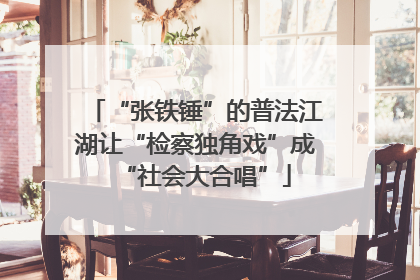 “张铁锤”的普法江湖让“检察独角戏”成“社会大合唱”