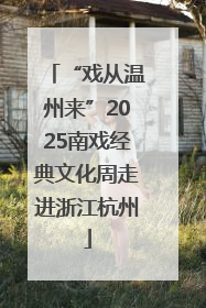 “戏从温州来”2025南戏经典文化周走进浙江杭州