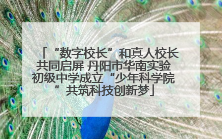 “数字校长”和真人校长共同启屏 丹阳市华南实验初级中学成立“少年科学院”共筑科技创新梦