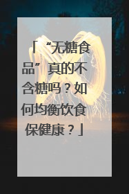 “无糖食品”真的不含糖吗？如何均衡饮食保健康？