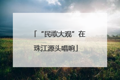 “民歌大观”在珠江源头唱响
