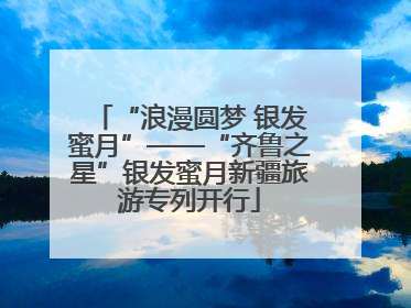“浪漫圆梦 银发蜜月”——“齐鲁之星”银发蜜月新疆旅游专列开行