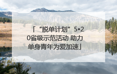 “脱单计划”5•20省级示范活动 助力单身青年为爱加速