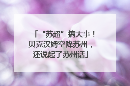 “苏超”搞大事！贝克汉姆空降苏州，还说起了苏州话