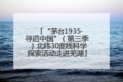 “茅台1935·寻道中国”（第三季）北纬30度线科学探索活动走进芜湖