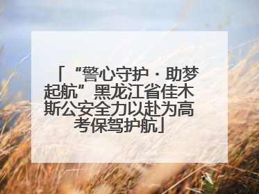 “警心守护・助梦起航”黑龙江省佳木斯公安全力以赴为高考保驾护航