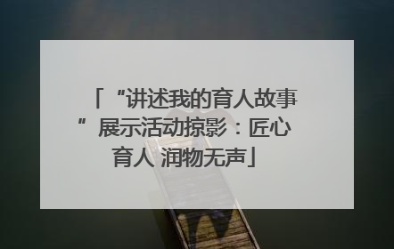 “讲述我的育人故事”展示活动掠影：匠心育人 润物无声