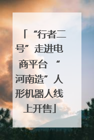 “行者二号”走进电商平台 “河南造”人形机器人线上开售