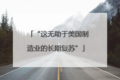 “这无助于美国制造业的长期复苏”