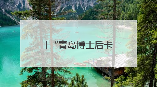 “青岛博士后卡”全国首发！青岛招引博士后人才，发布优质岗位1700余个