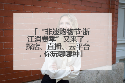 “非遗购物节·浙江消费季”又来了，探店、直播、云平台，你玩哪哪种