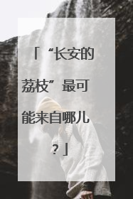 “长安的荔枝”最可能来自哪儿？