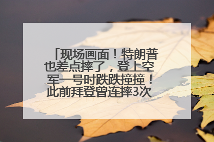 现场画面！特朗普也差点摔了，登上空军一号时跌跌撞撞！此前拜登曾连摔3次，被特朗普嘲讽