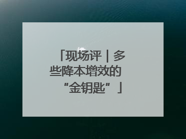 现场评｜多些降本增效的“金钥匙”