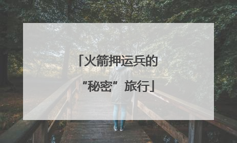 火箭押运兵的“秘密”旅行
