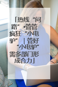 热线“问路”•管管疯狂“小电驴”｜管好“小电驴”需多部门形成合力