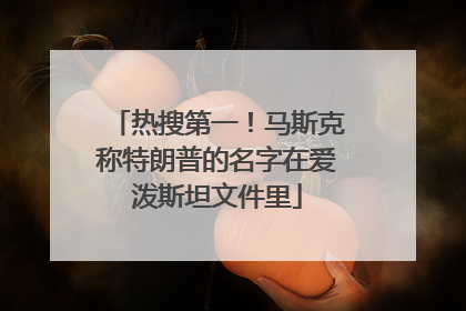 热搜第一！马斯克称特朗普的名字在爱泼斯坦文件里