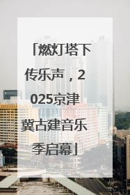 燃灯塔下传乐声，2025京津冀古建音乐季启幕